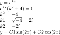 y = {e}^{kx} \\ {e}^{kx} ( {k}^{2} + 4) = 0 \\ {k}^{2} = - 4 \\ k1 = \sqrt{ - 4} = 2i \\ k2 = - 2i \\ y = C1 \sin(2x ) + C2 \cos(2x)