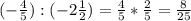 (-\frac{4}{5}) : (-2\frac{1}{2}) = \frac{4}{5} * \frac{2}{5} = \frac{8}{25}