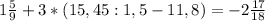 1\frac{5}{9} + 3 * (15,45 : 1,5 - 11,8) = -2\frac{17}{18}