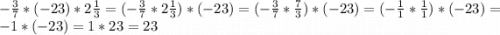 -\frac{3}{7} * (-23) * 2\frac{1}{3} = (-\frac{3}{7} * 2\frac{1}{3}) * (-23) = (-\frac{3}{7} * \frac{7}{3}) * (-23) = (-\frac{1}{1} * \frac{1}{1}) * (-23) = -1 * (-23) = 1 * 23 = 23