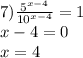 7) \frac{ {5}^{x - 4} }{ {10}^{x - 4} } = 1 \\ x - 4 = 0 \\x = 4