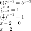 6) {7}^{x - 2} = {5}^{x - 2} \\ \frac{ {7}^{x - 2} }{ {5}^{x - 2} } = 1 \\ {( \frac{7}{5} )}^{x - 2} = 1 \\ x - 2 = 0 \\ x = 2