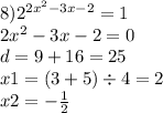 8) {2}^{2 {x}^{2} - 3x - 2} = 1 \\ 2 {x}^{2} - 3x - 2 = 0 \\ d = 9 + 16 = 25 \\ x1 = (3 + 5) \div 4 = 2 \\ x2 = - \frac{1}{2}