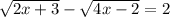 \sqrt{2x+3} - \sqrt{4x-2} = 2