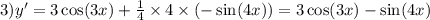 3)y' = 3 \cos(3x) + \frac{1}{4} \times 4 \times ( - \sin(4x) ) = 3 \cos(3x) - \sin(4x)