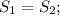 S_{1}=S_{2};