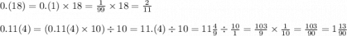 0.(18) = 0.(1) \times 18 = \frac{1}{99} \times 18 = \frac{2}{11} \\ \\ 0.11(4) = (0.11(4) \times 10) \div 10 = 11.(4) \div 10 = 11 \frac{4}{9} \div \frac{10}{1} = \frac{103}{9} \times \frac{1}{10} = \frac{103}{90} = 1 \frac{13}{90}