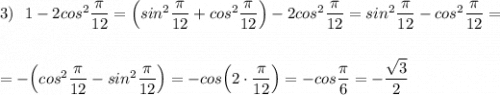 3)\ \ 1-2cos^2\dfrac{\pi}{12}=\Big(sin^2\dfrac{\pi}{12}+cos^2\dfrac{\pi}{12}\Big)-2cos^2\dfrac{\pi }{12}=sin^2\dfrac{\pi}{12}-cos^2\dfrac{\pi}{12}=\\\\\\=-\Big(cos^2\dfrac{\pi}{12}-sin^2\dfrac{\pi}{12}\Big)=-cos\Big(2\cdot \dfrac{\pi}{12}\Big)=-cos\dfrac{\pi}{6}=-\dfrac{\sqrt3}{2}