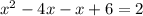 x^{2} -4x-x+6=2