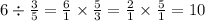 6 \div \frac{3}{5} = \frac{6}{1} \times \frac{5}{3} = \frac{2}{1} \times \frac{5}{1} = 10