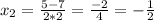 x_{2}=\frac{5-7}{2*2}=\frac{-2}{4} =-\frac{1}{2}