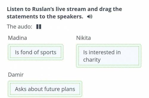 Listen to Ruslan's live stream and drag the statements to the speakers. =) The audo: )MadinaNikitaWD