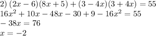 2) \: (2x - 6)(8x + 5) + (3 - 4x)(3 + 4x) = 55 \\ 16 {x}^{2} + 10x - 48x - 30 + 9 - 16 {x}^{2} = 55 \\ - 38x = 76 \\ x = - 2