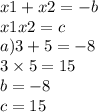 x1 + x2 = - b \\ x1x2 = c \\ a)3 + 5 = - 8 \\ 3 \times 5 = 15 \\ b = - 8\\ c = 15