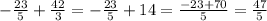 - \frac{23}{5} + \frac{42}{3} = - \frac{23}{5} + 14 = \frac{ - 23 + 70}{5} = \frac{47}{5}