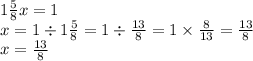 1 \frac{5}{8} x = 1 \\ x = 1 \div 1 \frac{5}{8} = 1 \div \frac{13}{8} = 1 \times \frac{8}{13} = \frac{13}{8} \\ x = \frac{13}{8}