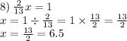 8) \: \frac{2}{13} x = 1 \\ x = 1 \div \frac{2}{13} = 1 \times \frac{13}{2} = \frac{13}{2} \\ x = \frac{13}{2} = 6.5