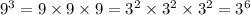 {9}^{3} = 9 \times 9 \times 9 = {3}^{2} \times {3}^{2} \times {3}^{2} = {3}^{6}