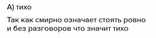 Объяснитье значение слова «смирно» а) тихо б) хорошо в) воспитано