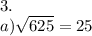 3. \\ a) \sqrt{625} = 25