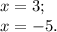 x = 3;\\x = -5.