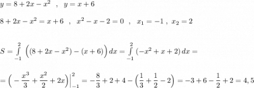 y=8+2x-x^2\ \ ,\ \ y=x+6\\\\8+2x-x^2=x+6\ \ ,\ \ x^2-x-2=0\ \ ,\ \ x_1=-1\ ,\ x_2=2\\\\\\S=\int\limits^2_{-1}\, \Big((8+2x-x^2)-(x+6)\Big)\, dx=\int\limits^2_{-1}\, (-x^2+x+2)\, dx=\\\\\\=\Big(-\dfrac{x^3}{3}+\dfrac{x^2}{2}+2x\Big)\Big|_{-1}^2=-\dfrac{8}{3}+2+4-\Big(\dfrac{1}{3}+\dfrac{1}{2}-2\Big)=-3+6-\dfrac{1}{2}+2=4,5