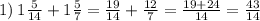 1) \: 1 \frac{5}{14} + 1 \frac{5}{7} = \frac{19}{14} + \frac{12}{7} = \frac{19 + 24}{14} = \frac{43}{14}