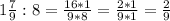 1\frac{7}{9} : 8 = \frac{16 * 1}{9 * 8} = \frac{2 * 1}{9 * 1} = \frac{2}{9}\\