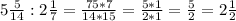 5\frac{5}{14} : 2\frac{1}{7} = \frac{75 * 7}{14 * 15} = \frac{5 * 1}{2 * 1} = \frac{5}{2} = 2\frac{1}{2}