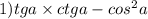 1)tga \times ctga - cos {}^{2} a