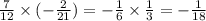 \frac{7}{12} \times ( - \frac{2}{21} ) = - \frac{1}{6} \times \frac{1}{3} = - \frac{1}{18}