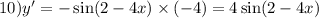 10)y' = - \sin(2 - 4x) \times ( - 4) = 4 \sin(2 - 4x)