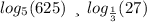 log_{5}(625) \: \: и \: \: log_{ \frac{1}{3} }(27)