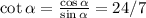 \cot \alpha = \frac{\cos\alpha}{\sin \alpha} = 24/7