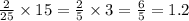 \frac{2}{25} \times 15 = \frac{2}{5} \times 3 = \frac{6}{5} = 1.2