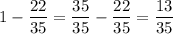 1-\dfrac{22}{35}=\dfrac{35}{35}-\dfrac{22}{35}=\dfrac{13}{35}