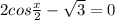 2cos \frac{x}{2} - \sqrt{3} = 0