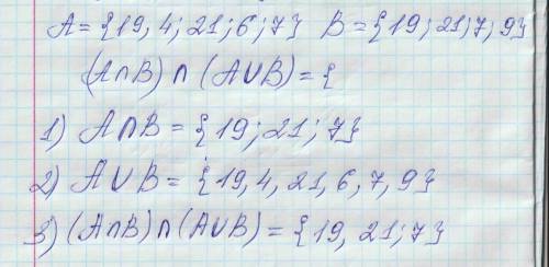 Найдите А ⋂ В ⋂ А ⋃ В, если: А = {19; 4;19+2;6;7 В = {19; 19+2;7;9}