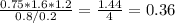 \frac{0.75*1.6*1.2}{0.8/0.2} = \frac{1.44}{4} = 0.36