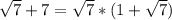 \sqrt{7}+7=\sqrt{7}*(1+\sqrt{7})