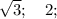 \sqrt{3}; \quad 2;