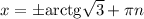 x = \pm\mathrm{arctg}\sqrt{3}+\pi n