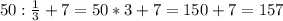 50:\frac{1}{3}+7 = 50*3+7=150+7=157