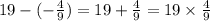 19 - ( - \frac{4}{9} ) = 19 + \frac{4}{9} = 19 \times \frac{4}{9}