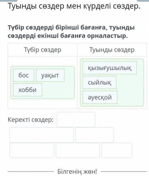 Түбір сөздерді бірінші бағанға, туынды сөздерді екінші бағанға орналастыр. Түбір сөздерТуынды сөздер