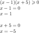 (x - 1)(x + 5) \geqslant 0 \\ x - 1 = 0 \\ x = 1 \\ \\ x + 5 = 0 \\ x = - 5