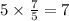 5 \times \frac{7}{5} = 7