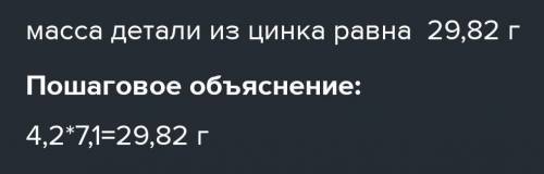 Масса 1 см³ цинка равна 7,1 г. Найди массу детали из цинка объёмом 4,2 см³. ответ: масса детали из ц