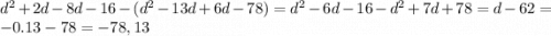 d^2+2d-8d-16-(d^2-13d+6d-78)=d^2-6d-16-d^2+7d+78=d-62=-0.13-78=-78,13