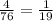 \frac{4}{76} = \frac{1}{19}